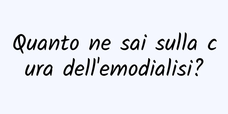 Quanto ne sai sulla cura dell'emodialisi?
