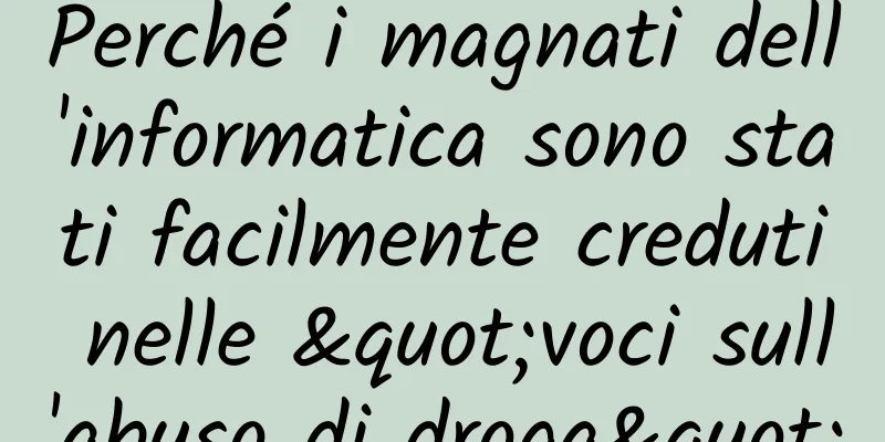Perché i magnati dell'informatica sono stati facilmente creduti nelle "voci sull'abuso di droga"