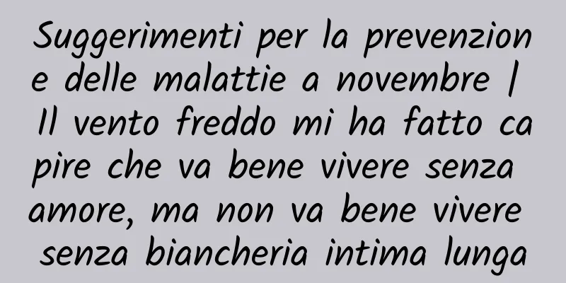 Suggerimenti per la prevenzione delle malattie a novembre | Il vento freddo mi ha fatto capire che va bene vivere senza amore, ma non va bene vivere senza biancheria intima lunga