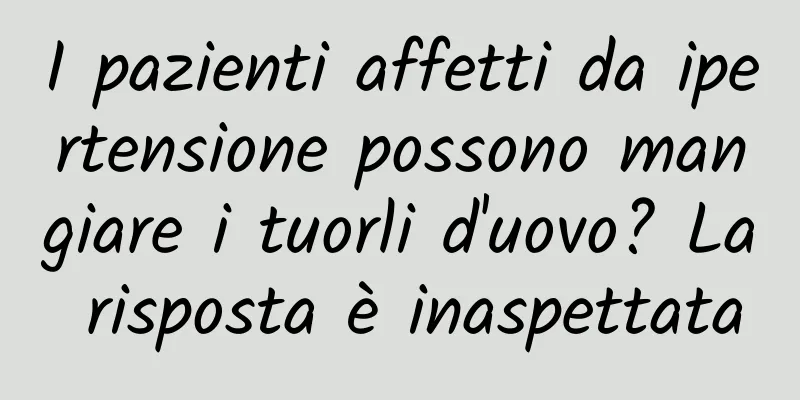 I pazienti affetti da ipertensione possono mangiare i tuorli d'uovo? La risposta è inaspettata