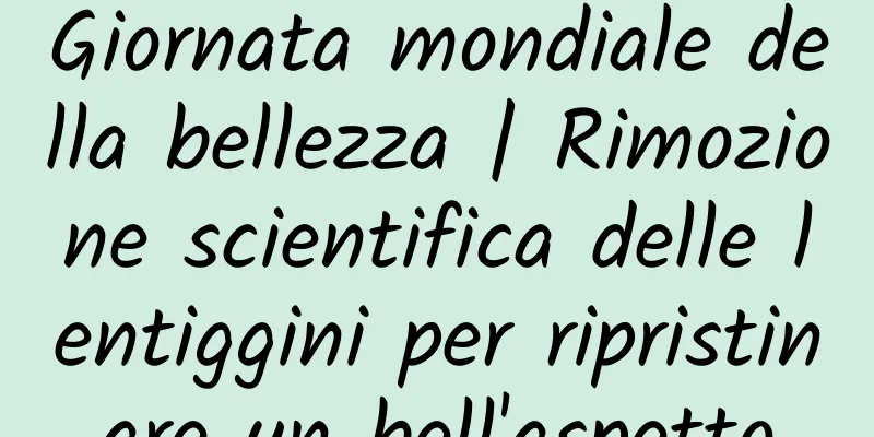 Giornata mondiale della bellezza | Rimozione scientifica delle lentiggini per ripristinare un bell'aspetto