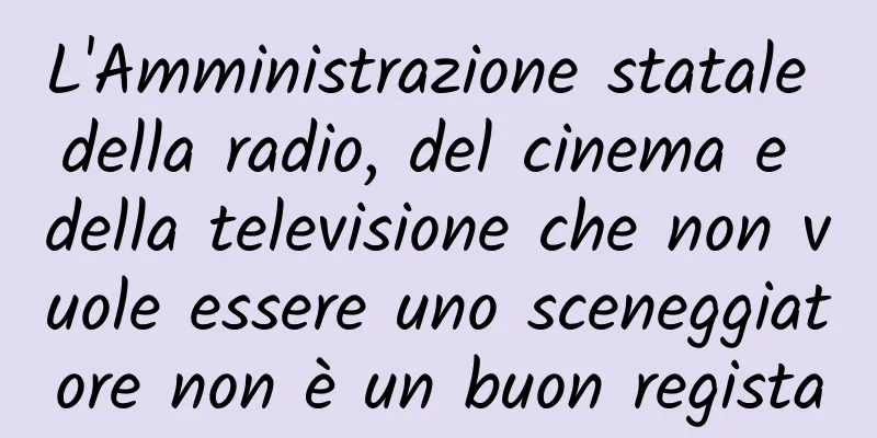 L'Amministrazione statale della radio, del cinema e della televisione che non vuole essere uno sceneggiatore non è un buon regista