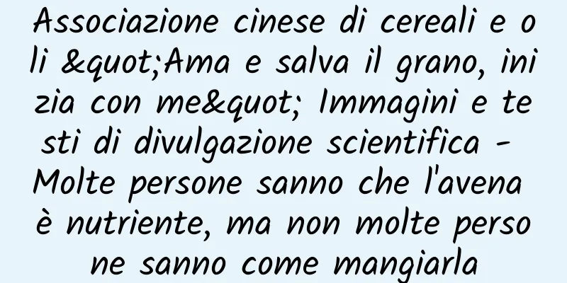 Associazione cinese di cereali e oli "Ama e salva il grano, inizia con me" Immagini e testi di divulgazione scientifica - Molte persone sanno che l'avena è nutriente, ma non molte persone sanno come mangiarla