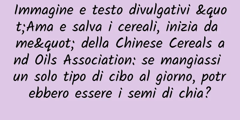Immagine e testo divulgativi "Ama e salva i cereali, inizia da me" della Chinese Cereals and Oils Association: se mangiassi un solo tipo di cibo al giorno, potrebbero essere i semi di chia?