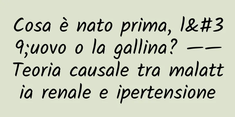 Cosa è nato prima, l'uovo o la gallina? ——Teoria causale tra malattia renale e ipertensione