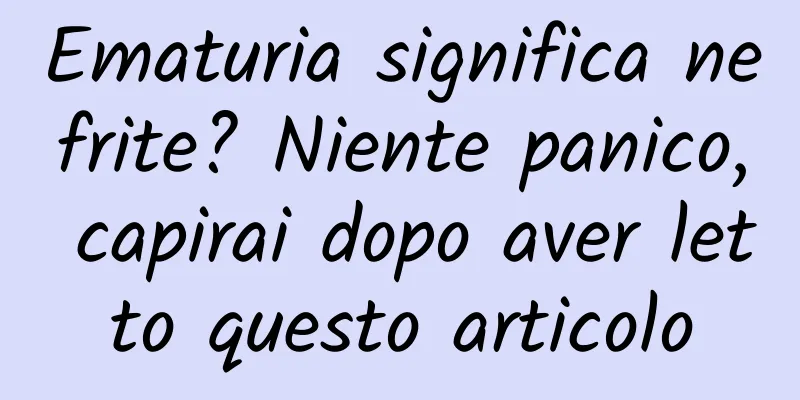 Ematuria significa nefrite? Niente panico, capirai dopo aver letto questo articolo