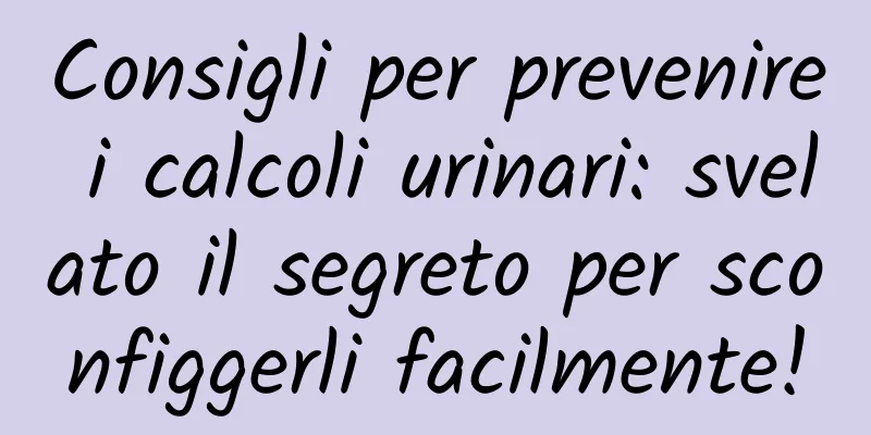 Consigli per prevenire i calcoli urinari: svelato il segreto per sconfiggerli facilmente!