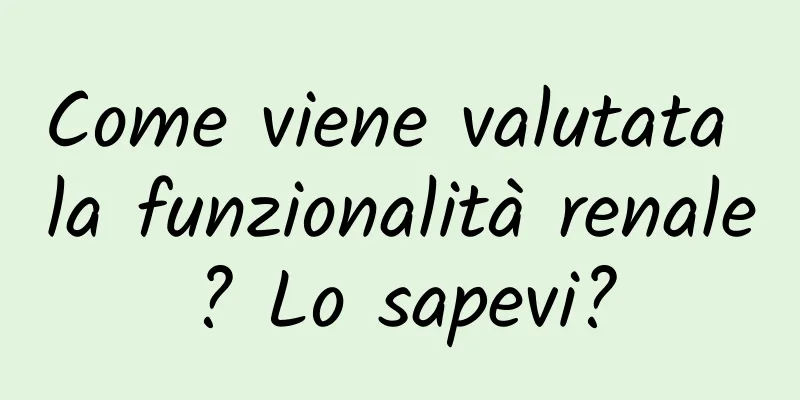 Come viene valutata la funzionalità renale? Lo sapevi?