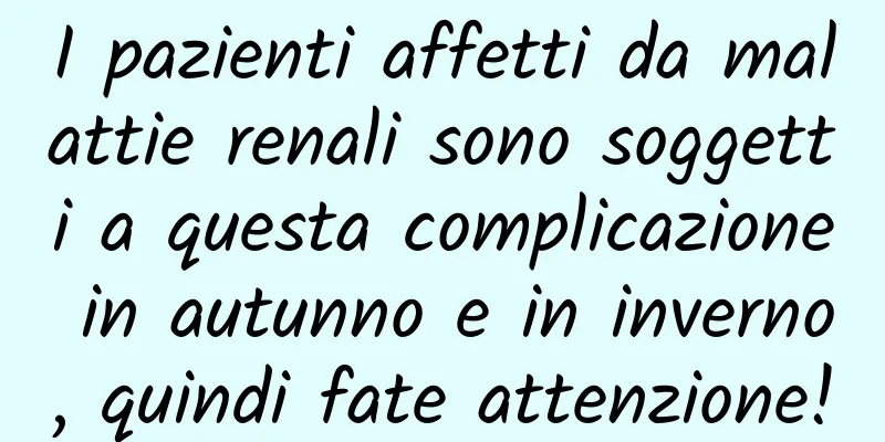 I pazienti affetti da malattie renali sono soggetti a questa complicazione in autunno e in inverno, quindi fate attenzione!