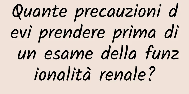 Quante precauzioni devi prendere prima di un esame della funzionalità renale?