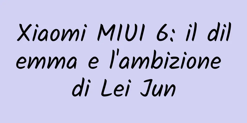 Xiaomi MIUI 6: il dilemma e l'ambizione di Lei Jun