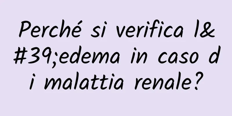Perché si verifica l'edema in caso di malattia renale?