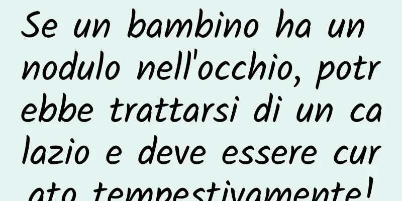 Se un bambino ha un nodulo nell'occhio, potrebbe trattarsi di un calazio e deve essere curato tempestivamente!