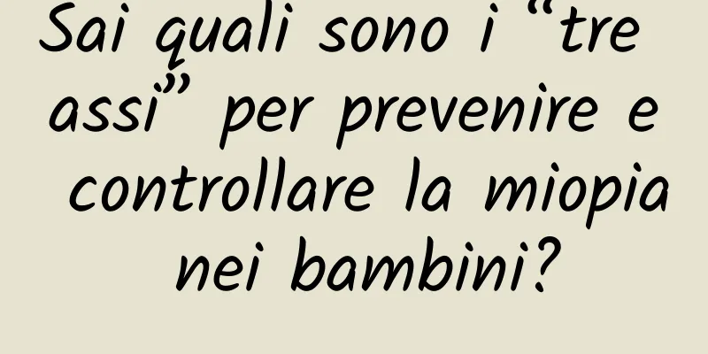 Sai quali sono i “tre assi” per prevenire e controllare la miopia nei bambini?