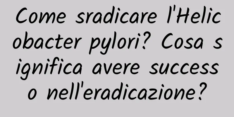 Come sradicare l'Helicobacter pylori? Cosa significa avere successo nell'eradicazione?