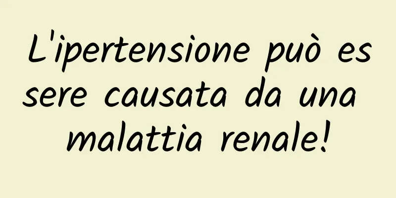 L'ipertensione può essere causata da una malattia renale!