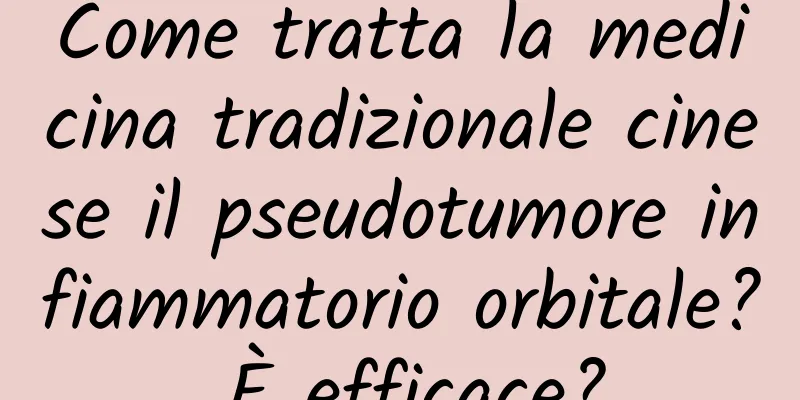 Come tratta la medicina tradizionale cinese il pseudotumore infiammatorio orbitale? È efficace?