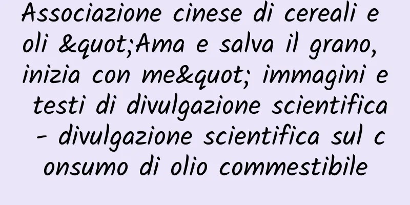 Associazione cinese di cereali e oli "Ama e salva il grano, inizia con me" immagini e testi di divulgazione scientifica - divulgazione scientifica sul consumo di olio commestibile