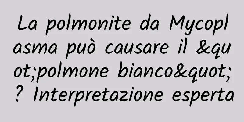 La polmonite da Mycoplasma può causare il "polmone bianco"? Interpretazione esperta