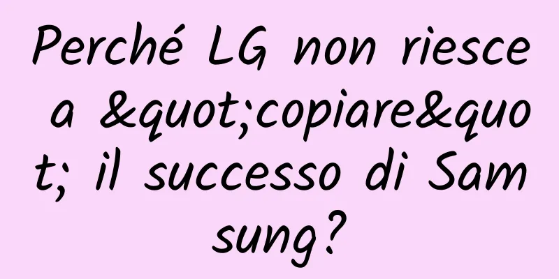 Perché LG non riesce a "copiare" il successo di Samsung?