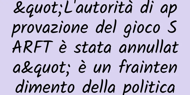 "L'autorità di approvazione del gioco SARFT è stata annullata" è un fraintendimento della politica