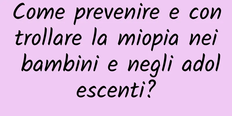 Come prevenire e controllare la miopia nei bambini e negli adolescenti?