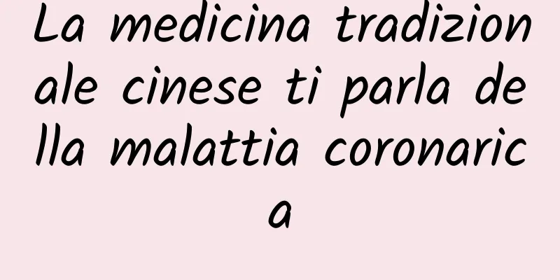 La medicina tradizionale cinese ti parla della malattia coronarica
