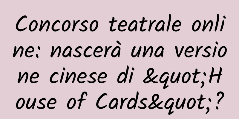 Concorso teatrale online: nascerà una versione cinese di "House of Cards"?