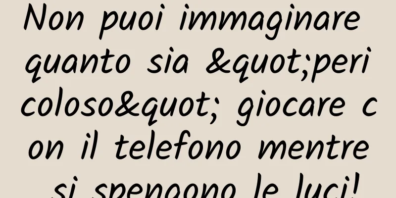 Non puoi immaginare quanto sia "pericoloso" giocare con il telefono mentre si spengono le luci!