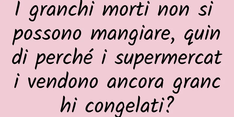 I granchi morti non si possono mangiare, quindi perché i supermercati vendono ancora granchi congelati?
