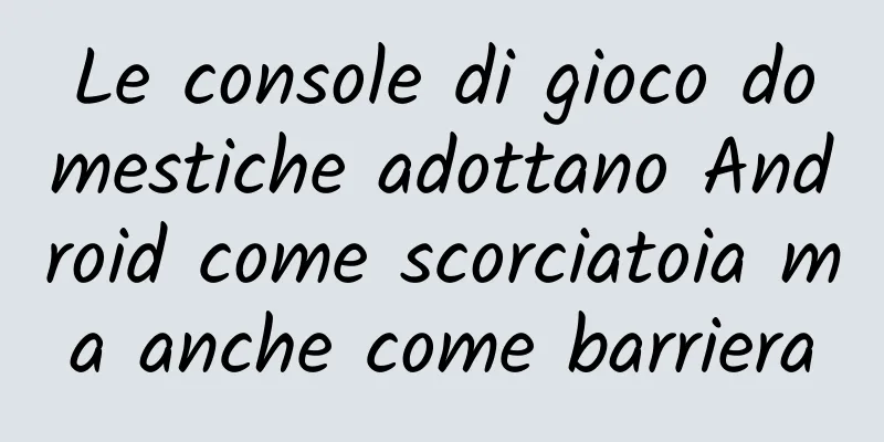 Le console di gioco domestiche adottano Android come scorciatoia ma anche come barriera