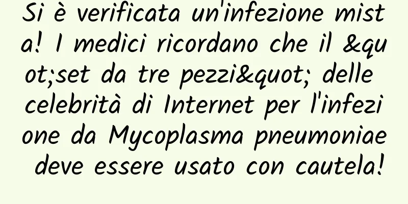 Si è verificata un'infezione mista! I medici ricordano che il "set da tre pezzi" delle celebrità di Internet per l'infezione da Mycoplasma pneumoniae deve essere usato con cautela!
