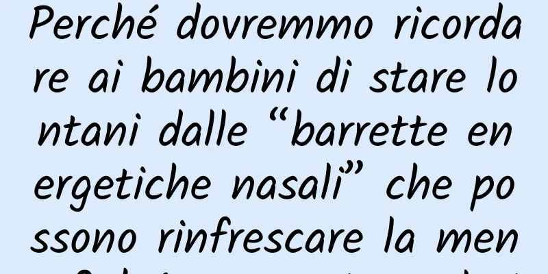 Perché dovremmo ricordare ai bambini di stare lontani dalle “barrette energetiche nasali” che possono rinfrescare la mente? | Argomenti popolari