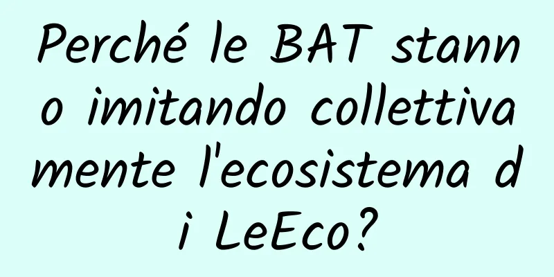 Perché le BAT stanno imitando collettivamente l'ecosistema di LeEco?
