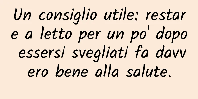 Un consiglio utile: restare a letto per un po' dopo essersi svegliati fa davvero bene alla salute.