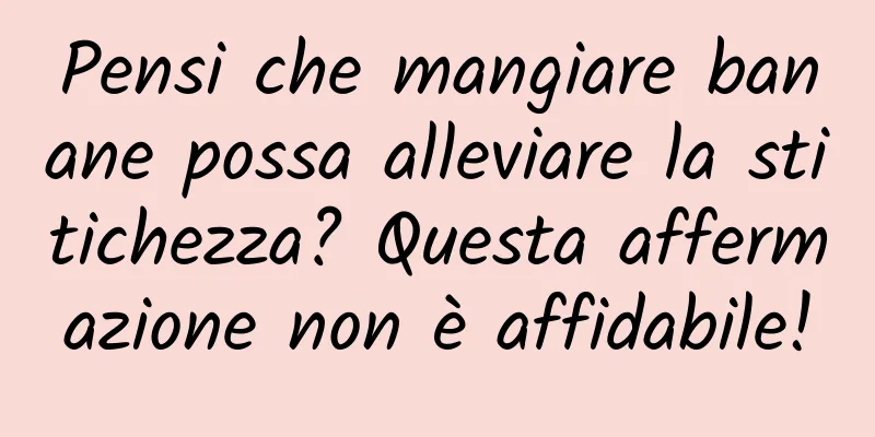 Pensi che mangiare banane possa alleviare la stitichezza? Questa affermazione non è affidabile!