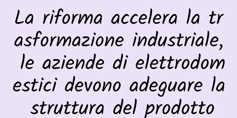 La riforma accelera la trasformazione industriale, le aziende di elettrodomestici devono adeguare la struttura del prodotto