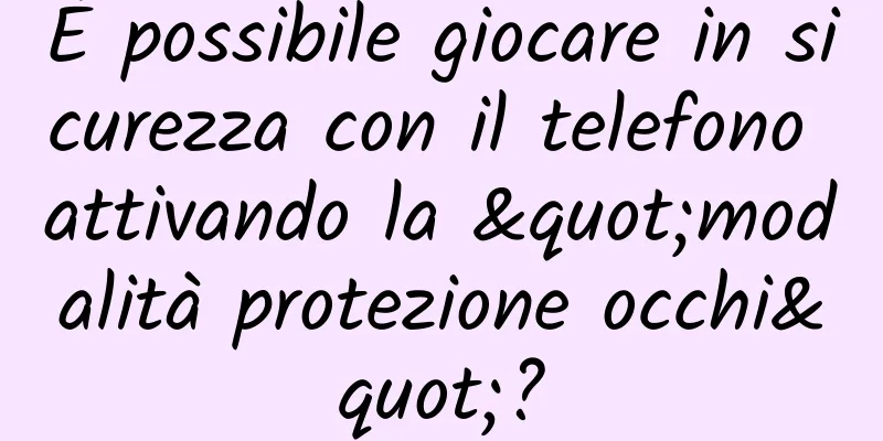 È possibile giocare in sicurezza con il telefono attivando la "modalità protezione occhi"?
