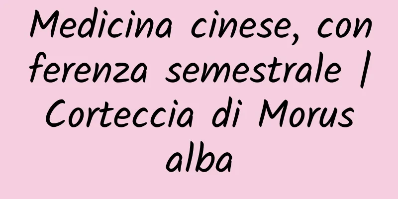 Medicina cinese, conferenza semestrale | Corteccia di Morus alba