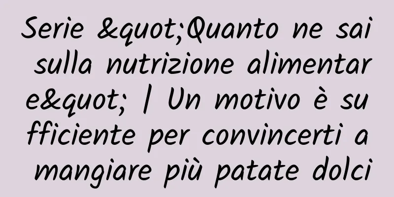 Serie "Quanto ne sai sulla nutrizione alimentare" | Un motivo è sufficiente per convincerti a mangiare più patate dolci