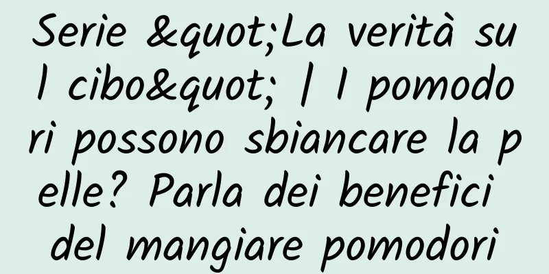 Serie "La verità sul cibo" | I pomodori possono sbiancare la pelle? Parla dei benefici del mangiare pomodori