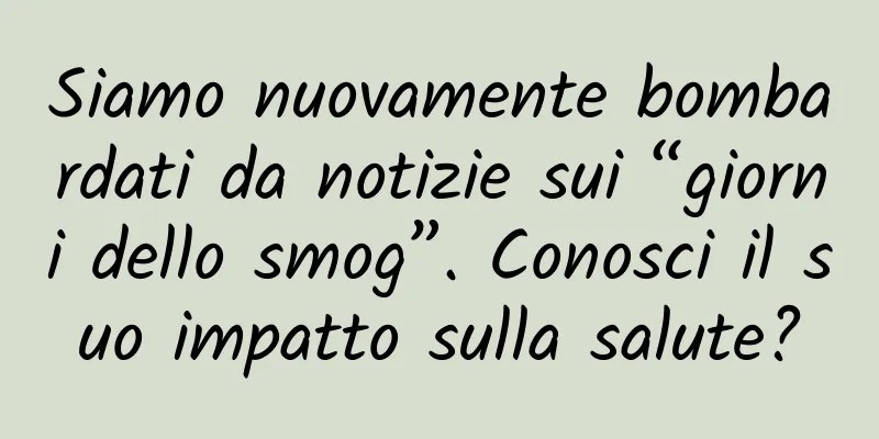 Siamo nuovamente bombardati da notizie sui “giorni dello smog”. Conosci il suo impatto sulla salute?