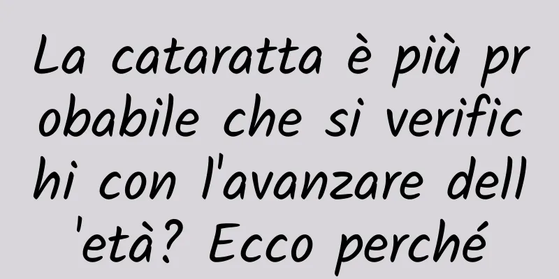 La cataratta è più probabile che si verifichi con l'avanzare dell'età? Ecco perché