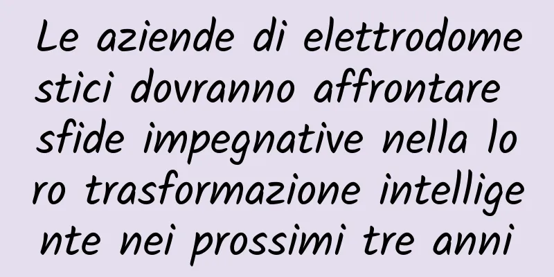 Le aziende di elettrodomestici dovranno affrontare sfide impegnative nella loro trasformazione intelligente nei prossimi tre anni