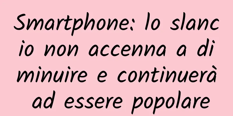 Smartphone: lo slancio non accenna a diminuire e continuerà ad essere popolare