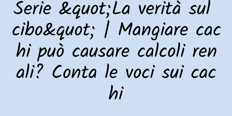 Serie "La verità sul cibo" | Mangiare cachi può causare calcoli renali? Conta le voci sui cachi