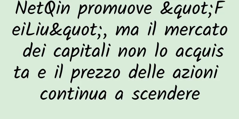 NetQin promuove "FeiLiu", ma il mercato dei capitali non lo acquista e il prezzo delle azioni continua a scendere