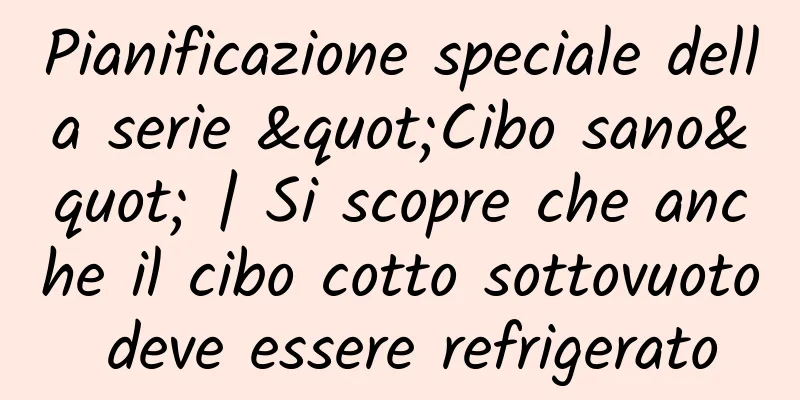 Pianificazione speciale della serie "Cibo sano" | Si scopre che anche il cibo cotto sottovuoto deve essere refrigerato