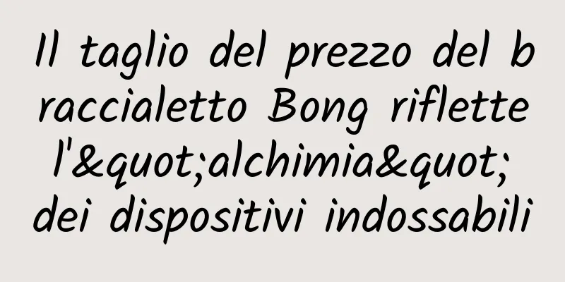 Il taglio del prezzo del braccialetto Bong riflette l'"alchimia" dei dispositivi indossabili
