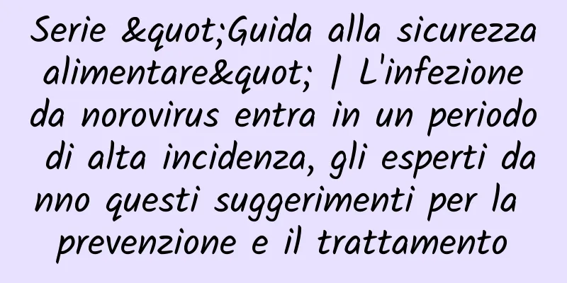 Serie "Guida alla sicurezza alimentare" | L'infezione da norovirus entra in un periodo di alta incidenza, gli esperti danno questi suggerimenti per la prevenzione e il trattamento